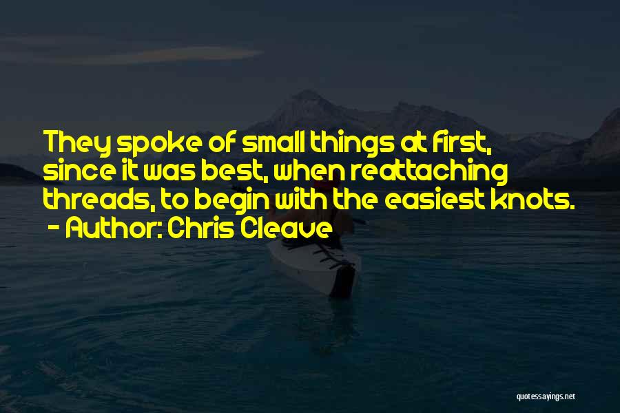 Chris Cleave Quotes: They Spoke Of Small Things At First, Since It Was Best, When Reattaching Threads, To Begin With The Easiest Knots.