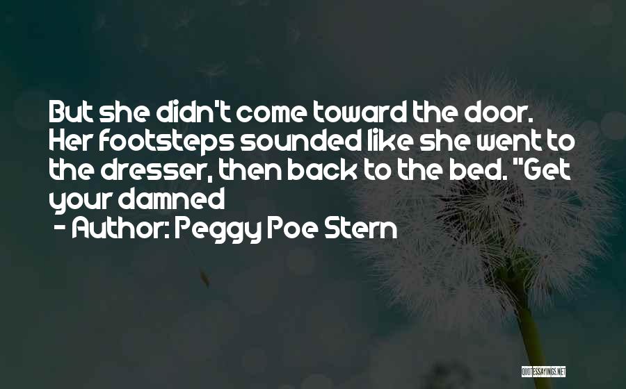 Peggy Poe Stern Quotes: But She Didn't Come Toward The Door. Her Footsteps Sounded Like She Went To The Dresser, Then Back To The