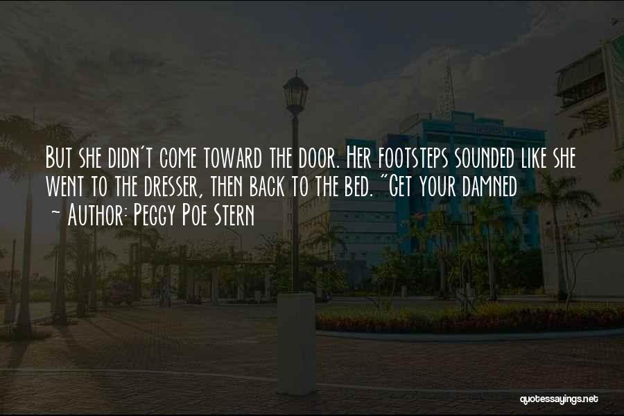 Peggy Poe Stern Quotes: But She Didn't Come Toward The Door. Her Footsteps Sounded Like She Went To The Dresser, Then Back To The