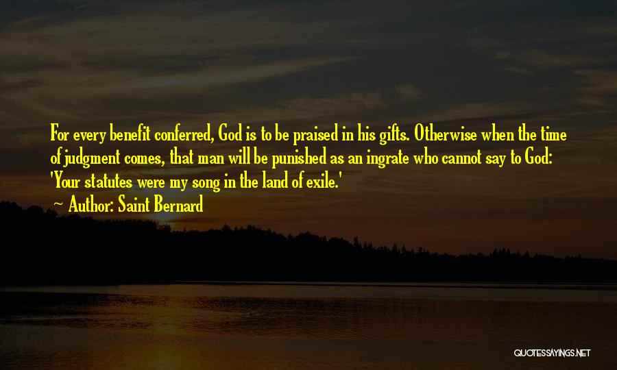 Saint Bernard Quotes: For Every Benefit Conferred, God Is To Be Praised In His Gifts. Otherwise When The Time Of Judgment Comes, That