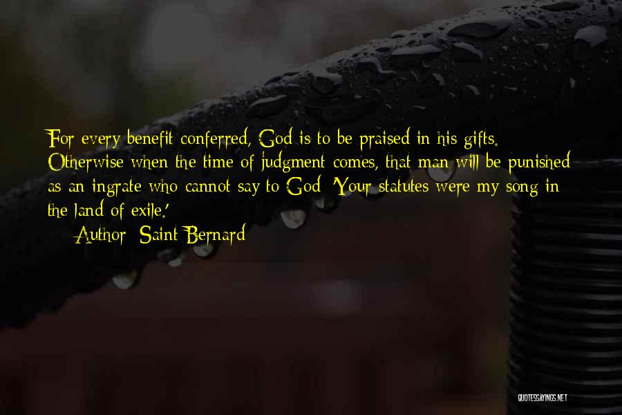 Saint Bernard Quotes: For Every Benefit Conferred, God Is To Be Praised In His Gifts. Otherwise When The Time Of Judgment Comes, That