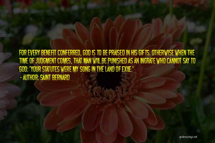 Saint Bernard Quotes: For Every Benefit Conferred, God Is To Be Praised In His Gifts. Otherwise When The Time Of Judgment Comes, That