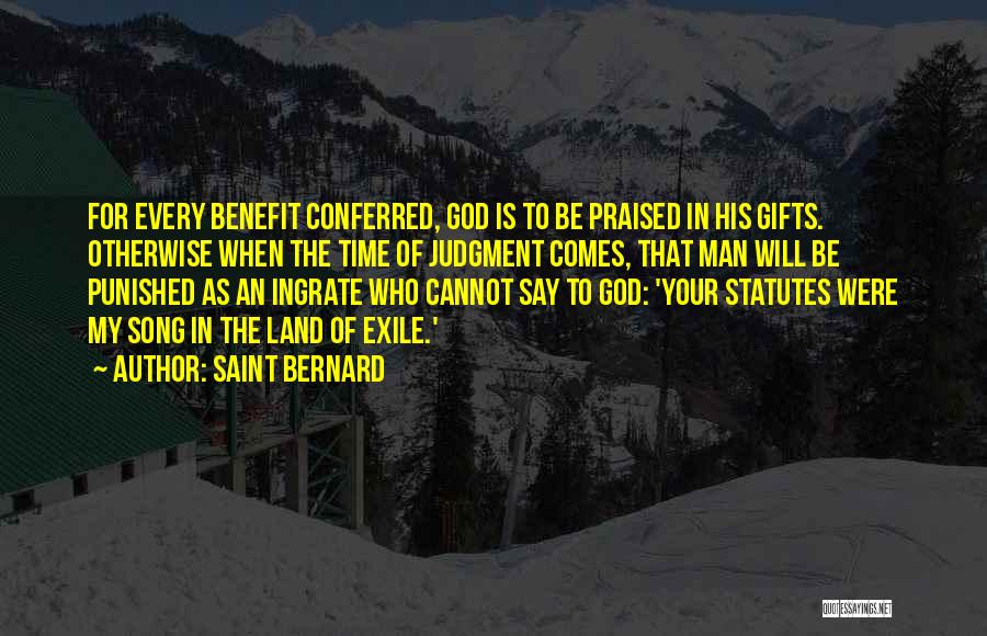 Saint Bernard Quotes: For Every Benefit Conferred, God Is To Be Praised In His Gifts. Otherwise When The Time Of Judgment Comes, That