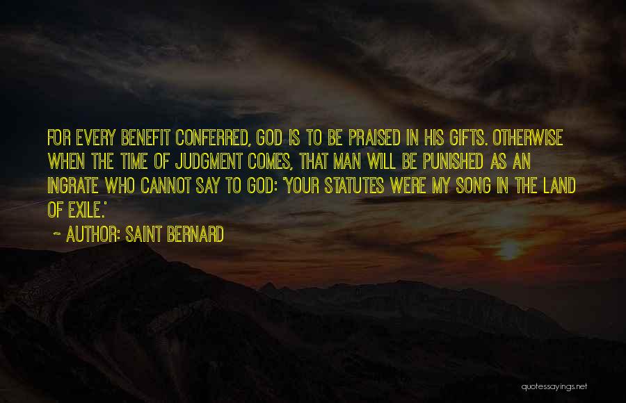 Saint Bernard Quotes: For Every Benefit Conferred, God Is To Be Praised In His Gifts. Otherwise When The Time Of Judgment Comes, That