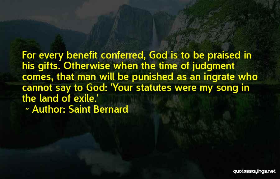 Saint Bernard Quotes: For Every Benefit Conferred, God Is To Be Praised In His Gifts. Otherwise When The Time Of Judgment Comes, That