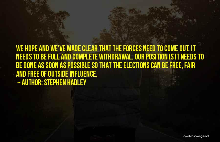 Stephen Hadley Quotes: We Hope And We've Made Clear That The Forces Need To Come Out. It Needs To Be Full And Complete