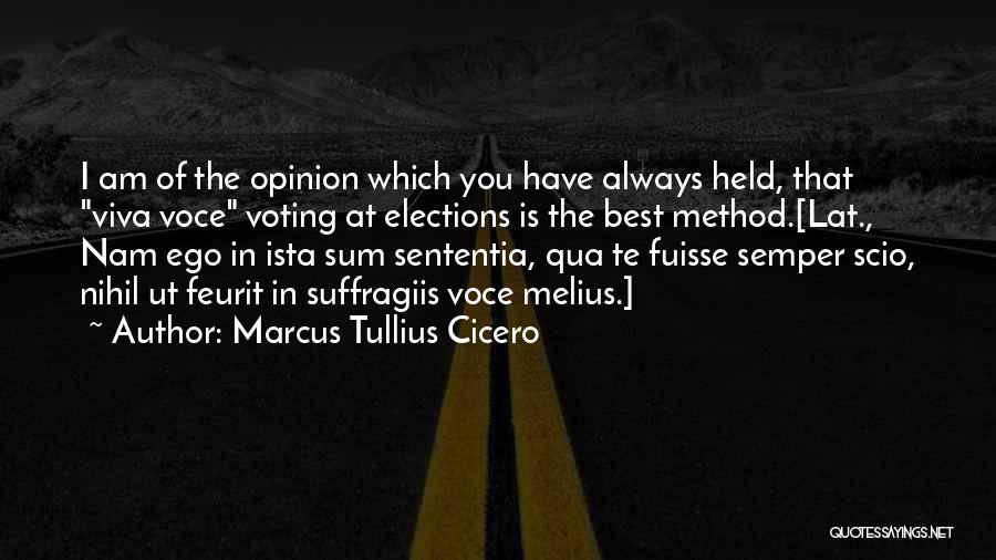 Marcus Tullius Cicero Quotes: I Am Of The Opinion Which You Have Always Held, That Viva Voce Voting At Elections Is The Best Method.[lat.,