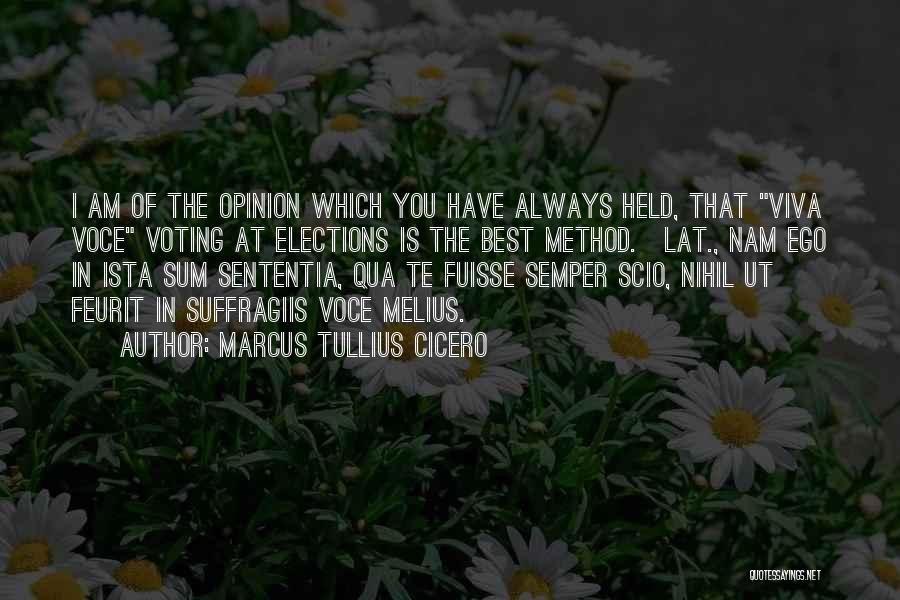 Marcus Tullius Cicero Quotes: I Am Of The Opinion Which You Have Always Held, That Viva Voce Voting At Elections Is The Best Method.[lat.,