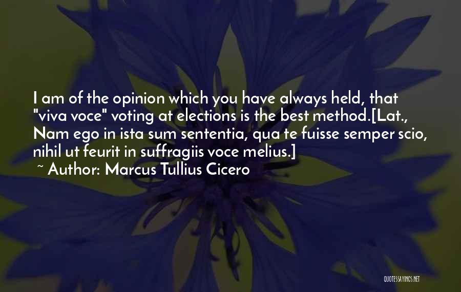 Marcus Tullius Cicero Quotes: I Am Of The Opinion Which You Have Always Held, That Viva Voce Voting At Elections Is The Best Method.[lat.,