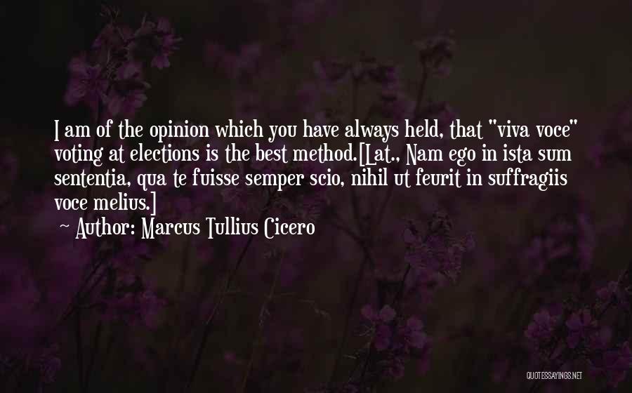 Marcus Tullius Cicero Quotes: I Am Of The Opinion Which You Have Always Held, That Viva Voce Voting At Elections Is The Best Method.[lat.,