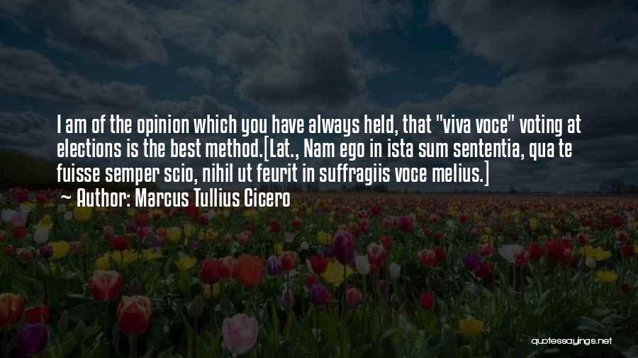 Marcus Tullius Cicero Quotes: I Am Of The Opinion Which You Have Always Held, That Viva Voce Voting At Elections Is The Best Method.[lat.,