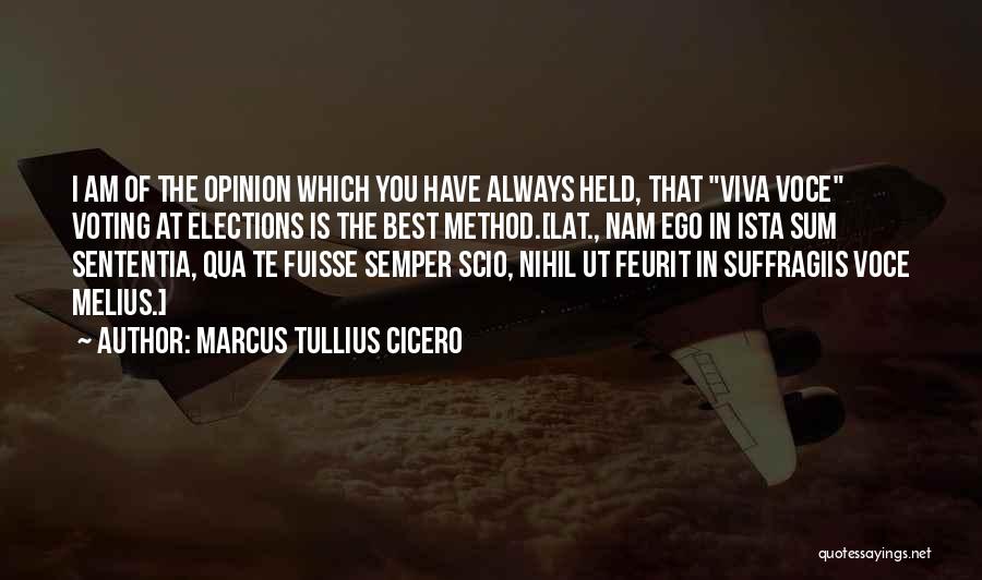 Marcus Tullius Cicero Quotes: I Am Of The Opinion Which You Have Always Held, That Viva Voce Voting At Elections Is The Best Method.[lat.,