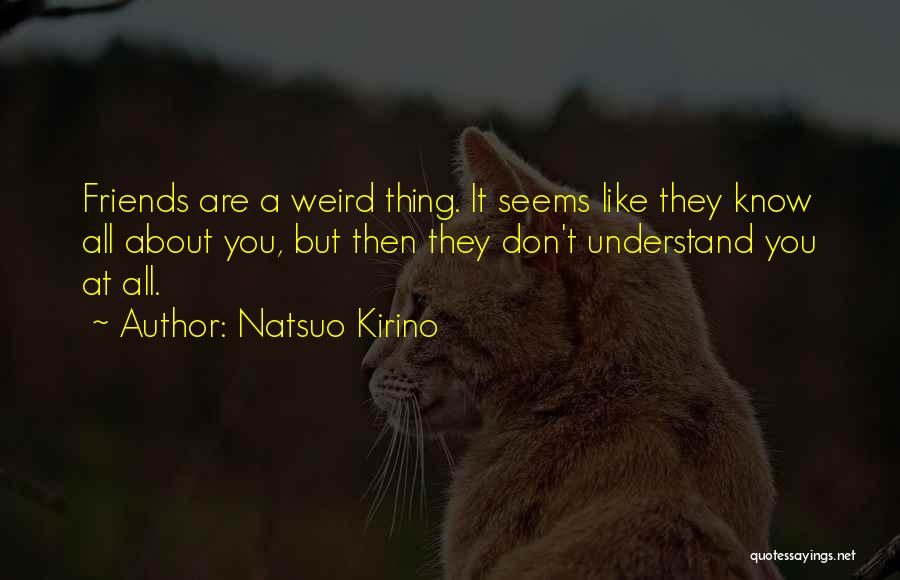 Natsuo Kirino Quotes: Friends Are A Weird Thing. It Seems Like They Know All About You, But Then They Don't Understand You At