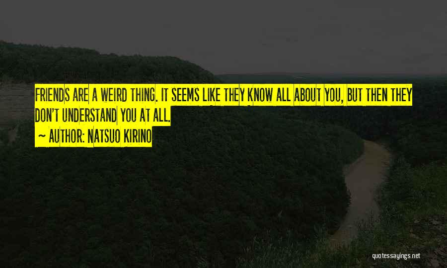 Natsuo Kirino Quotes: Friends Are A Weird Thing. It Seems Like They Know All About You, But Then They Don't Understand You At