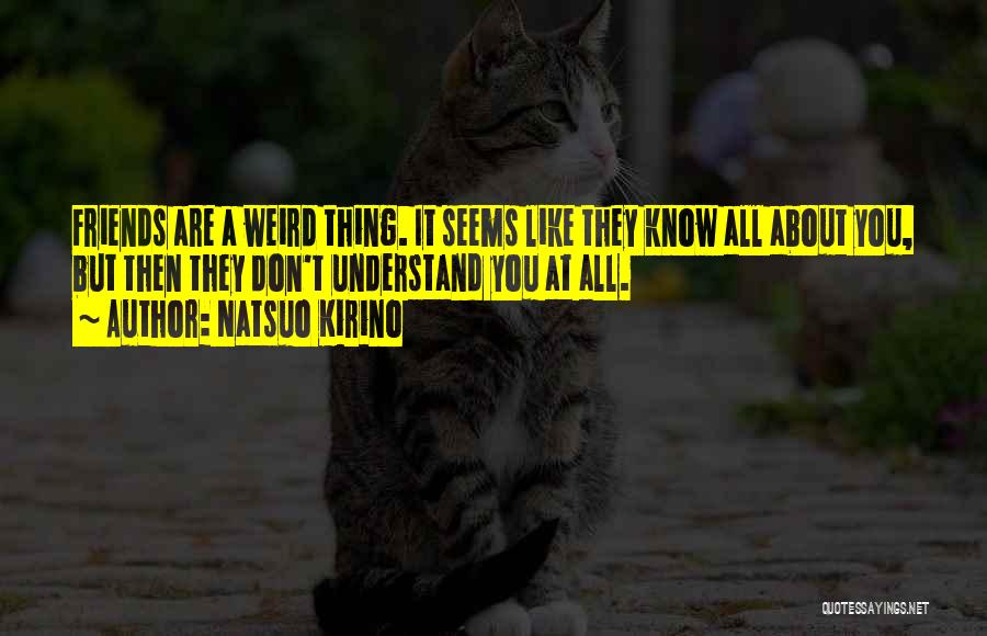 Natsuo Kirino Quotes: Friends Are A Weird Thing. It Seems Like They Know All About You, But Then They Don't Understand You At