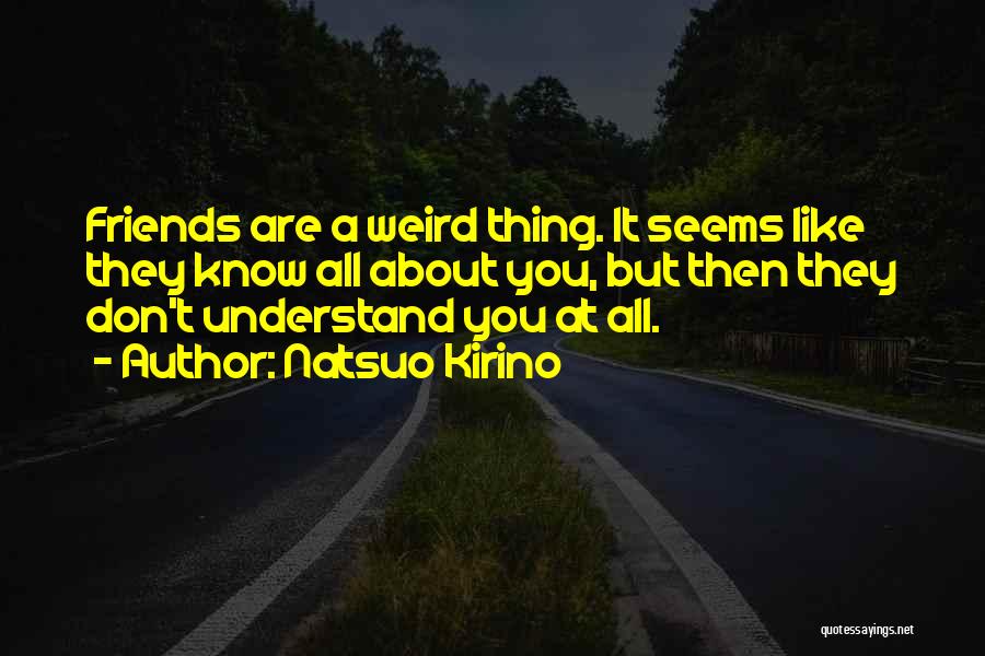 Natsuo Kirino Quotes: Friends Are A Weird Thing. It Seems Like They Know All About You, But Then They Don't Understand You At