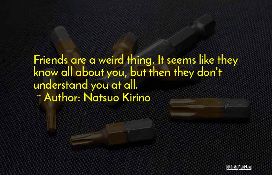 Natsuo Kirino Quotes: Friends Are A Weird Thing. It Seems Like They Know All About You, But Then They Don't Understand You At