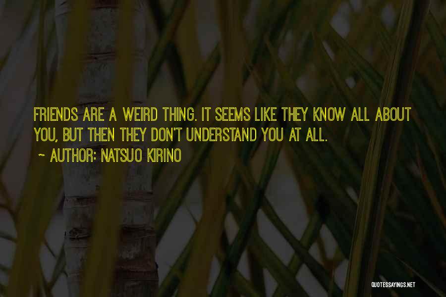 Natsuo Kirino Quotes: Friends Are A Weird Thing. It Seems Like They Know All About You, But Then They Don't Understand You At