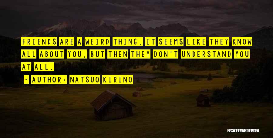 Natsuo Kirino Quotes: Friends Are A Weird Thing. It Seems Like They Know All About You, But Then They Don't Understand You At