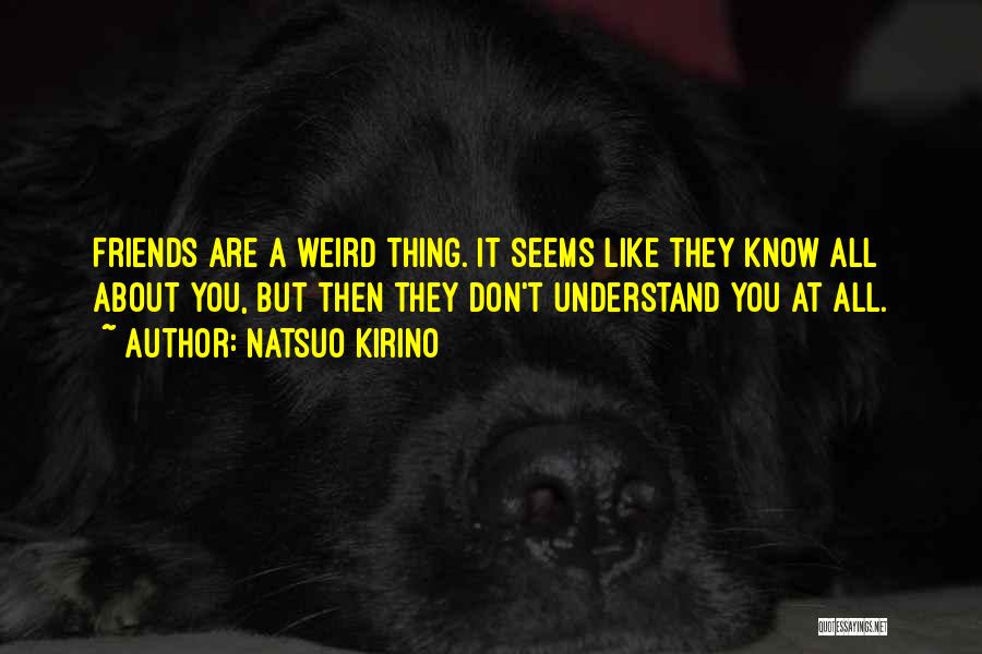 Natsuo Kirino Quotes: Friends Are A Weird Thing. It Seems Like They Know All About You, But Then They Don't Understand You At