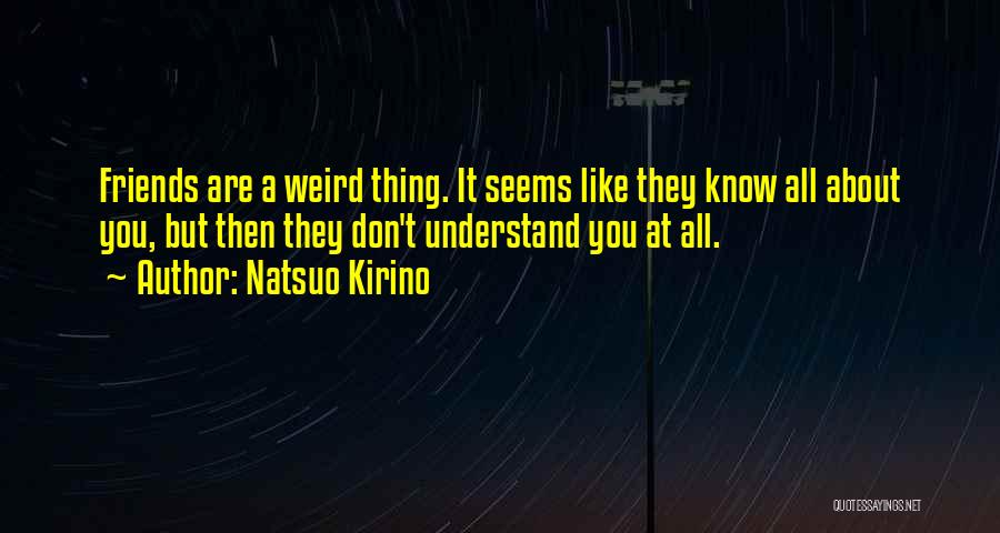 Natsuo Kirino Quotes: Friends Are A Weird Thing. It Seems Like They Know All About You, But Then They Don't Understand You At