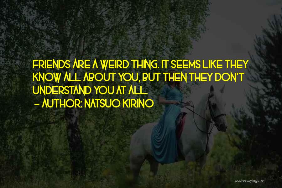 Natsuo Kirino Quotes: Friends Are A Weird Thing. It Seems Like They Know All About You, But Then They Don't Understand You At