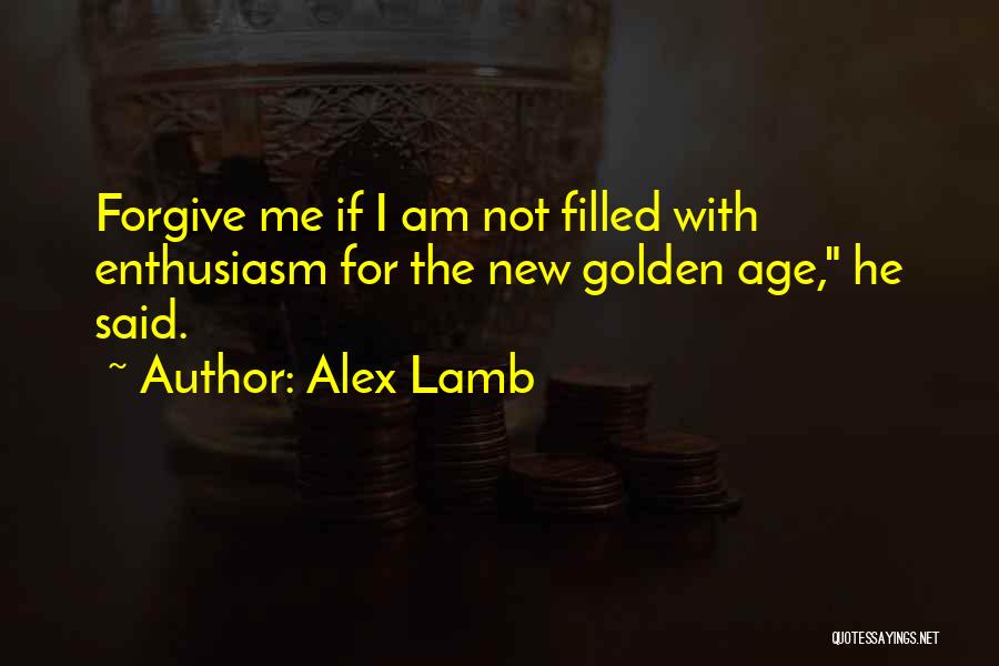 Alex Lamb Quotes: Forgive Me If I Am Not Filled With Enthusiasm For The New Golden Age, He Said.
