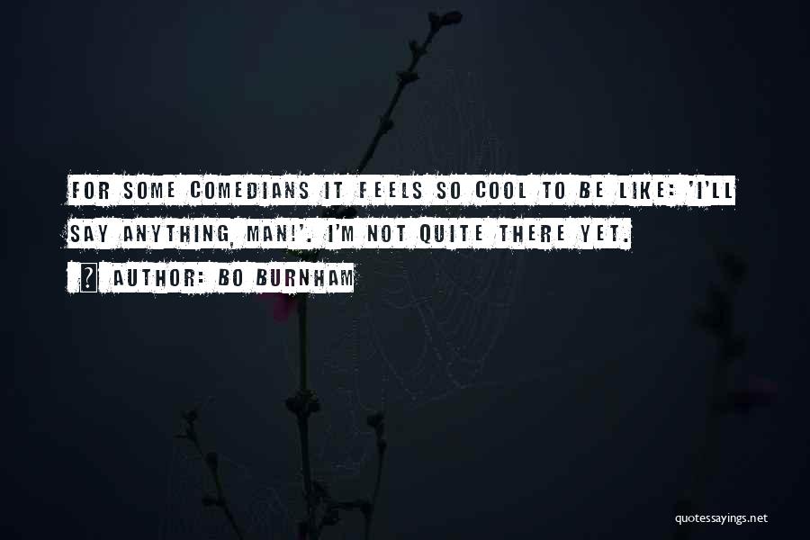 Bo Burnham Quotes: For Some Comedians It Feels So Cool To Be Like: 'i'll Say Anything, Man!'. I'm Not Quite There Yet.