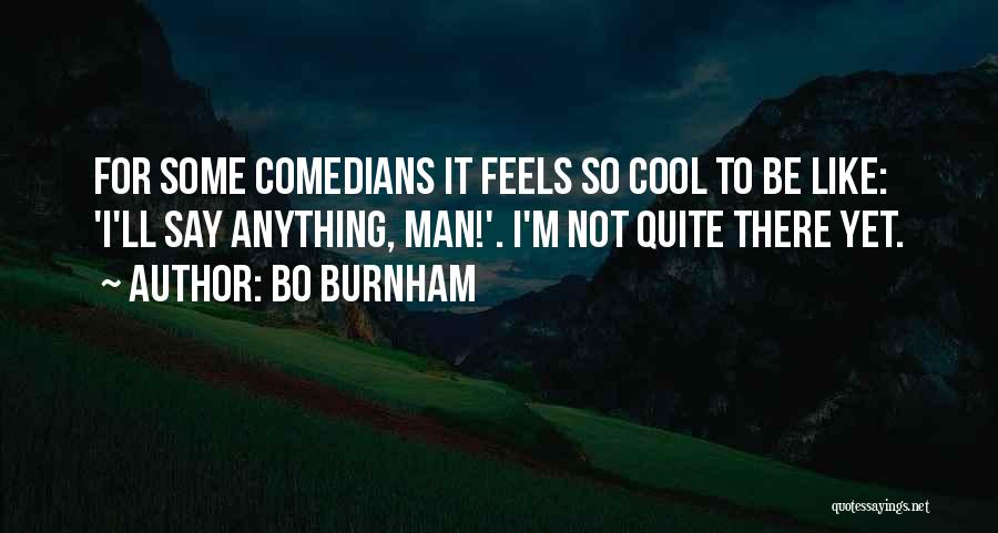 Bo Burnham Quotes: For Some Comedians It Feels So Cool To Be Like: 'i'll Say Anything, Man!'. I'm Not Quite There Yet.