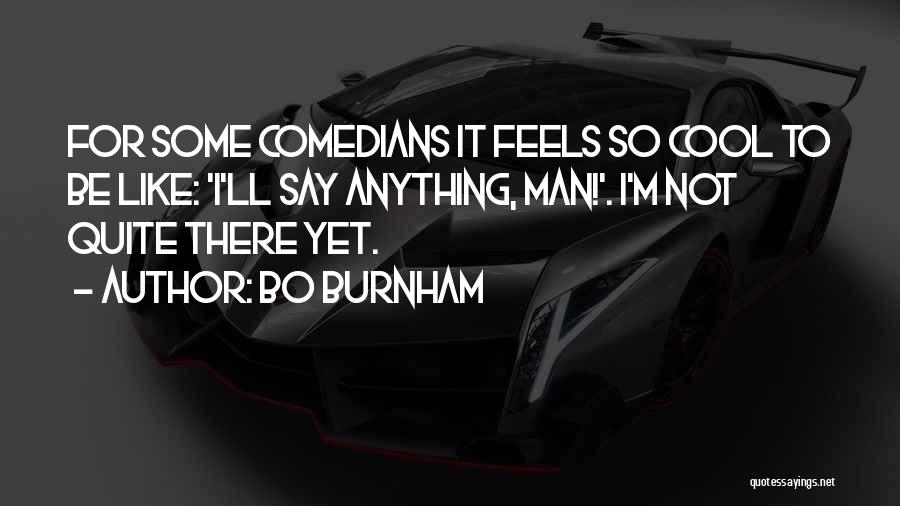 Bo Burnham Quotes: For Some Comedians It Feels So Cool To Be Like: 'i'll Say Anything, Man!'. I'm Not Quite There Yet.