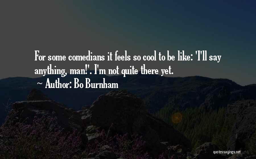 Bo Burnham Quotes: For Some Comedians It Feels So Cool To Be Like: 'i'll Say Anything, Man!'. I'm Not Quite There Yet.