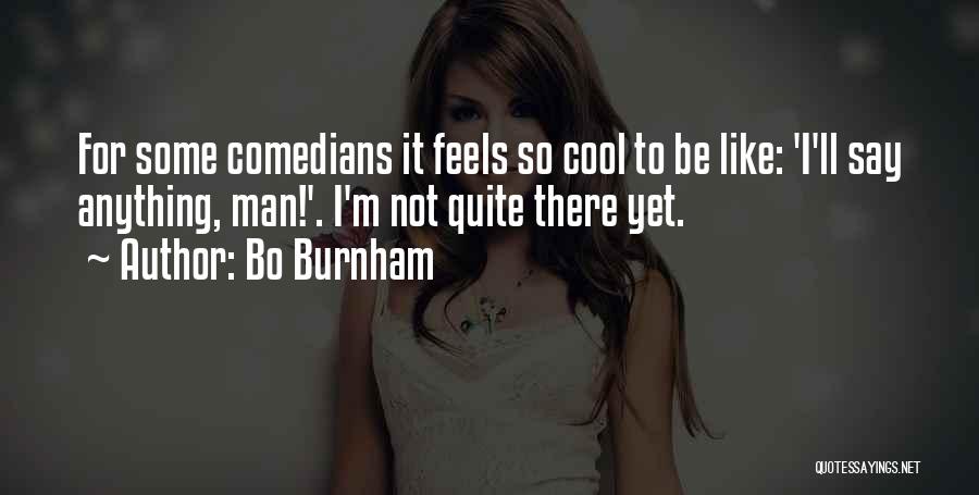 Bo Burnham Quotes: For Some Comedians It Feels So Cool To Be Like: 'i'll Say Anything, Man!'. I'm Not Quite There Yet.