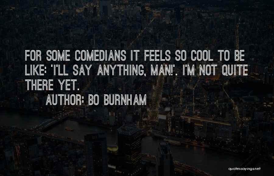 Bo Burnham Quotes: For Some Comedians It Feels So Cool To Be Like: 'i'll Say Anything, Man!'. I'm Not Quite There Yet.