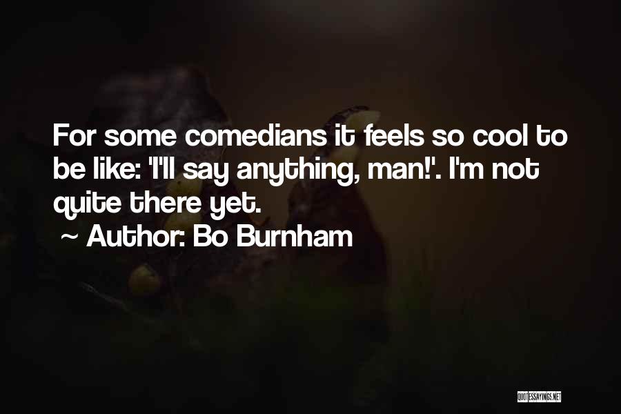 Bo Burnham Quotes: For Some Comedians It Feels So Cool To Be Like: 'i'll Say Anything, Man!'. I'm Not Quite There Yet.