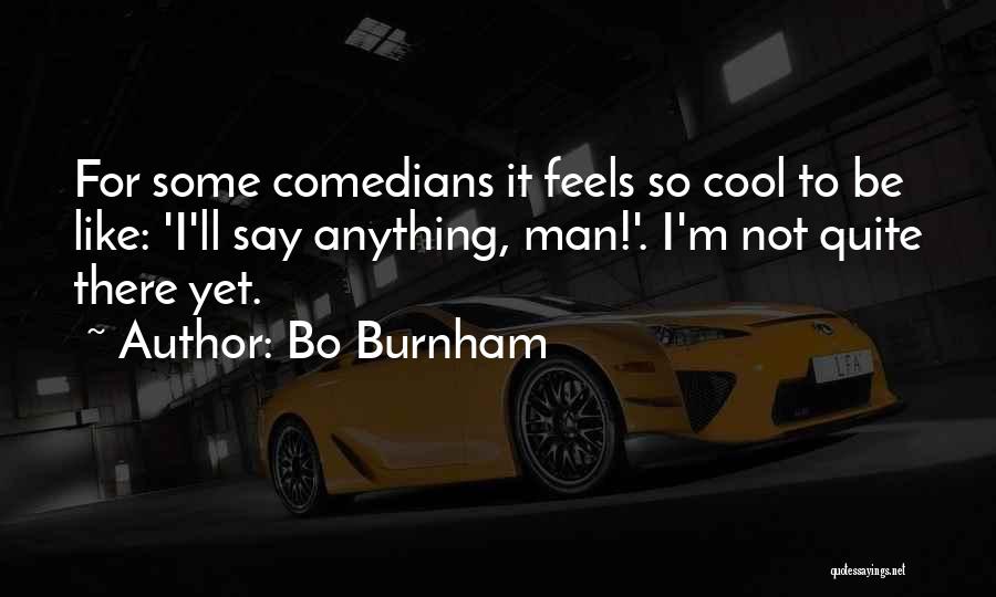 Bo Burnham Quotes: For Some Comedians It Feels So Cool To Be Like: 'i'll Say Anything, Man!'. I'm Not Quite There Yet.