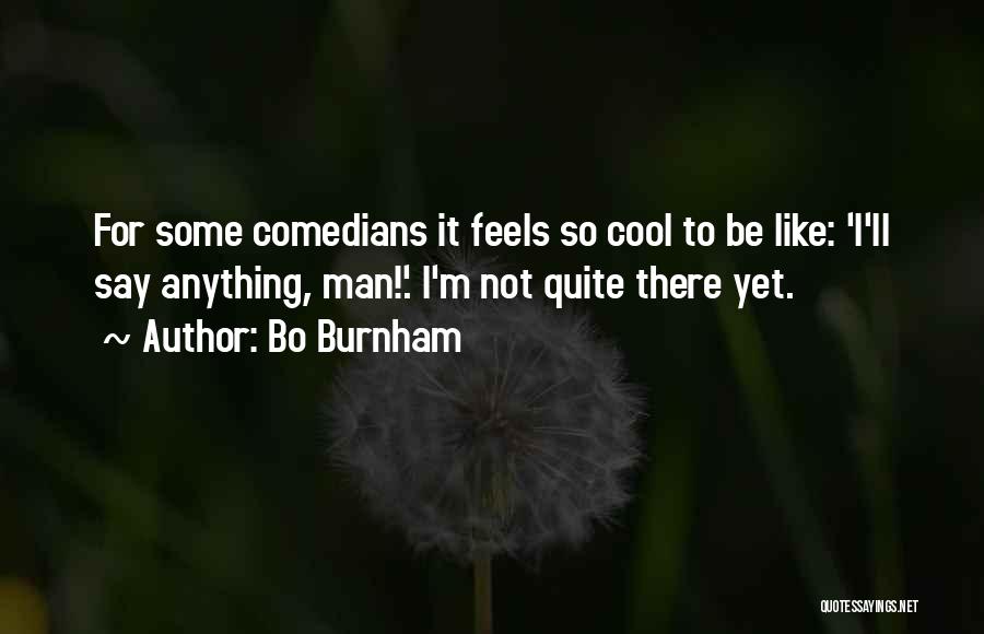 Bo Burnham Quotes: For Some Comedians It Feels So Cool To Be Like: 'i'll Say Anything, Man!'. I'm Not Quite There Yet.