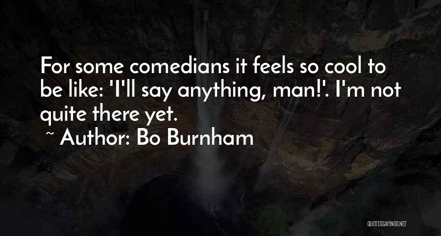 Bo Burnham Quotes: For Some Comedians It Feels So Cool To Be Like: 'i'll Say Anything, Man!'. I'm Not Quite There Yet.