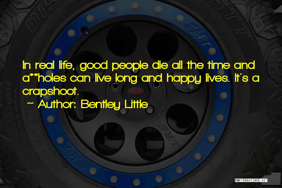 Bentley Little Quotes: In Real Life, Good People Die All The Time And A**holes Can Live Long And Happy Lives. It's A Crapshoot.