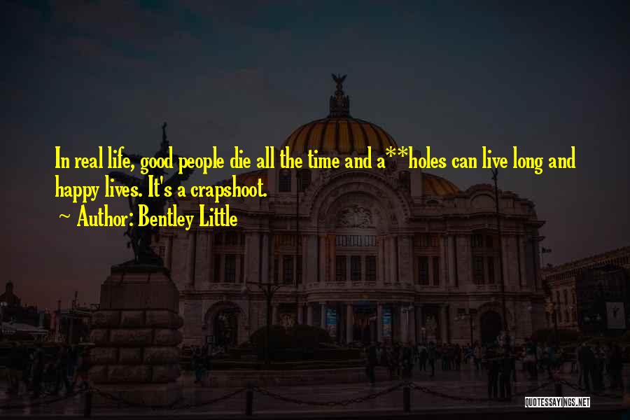 Bentley Little Quotes: In Real Life, Good People Die All The Time And A**holes Can Live Long And Happy Lives. It's A Crapshoot.