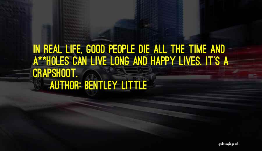 Bentley Little Quotes: In Real Life, Good People Die All The Time And A**holes Can Live Long And Happy Lives. It's A Crapshoot.