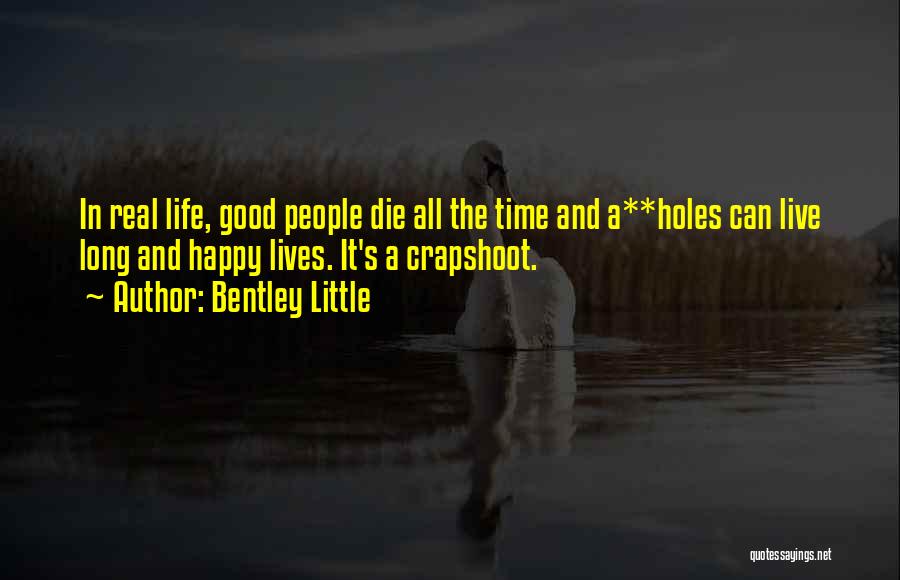 Bentley Little Quotes: In Real Life, Good People Die All The Time And A**holes Can Live Long And Happy Lives. It's A Crapshoot.