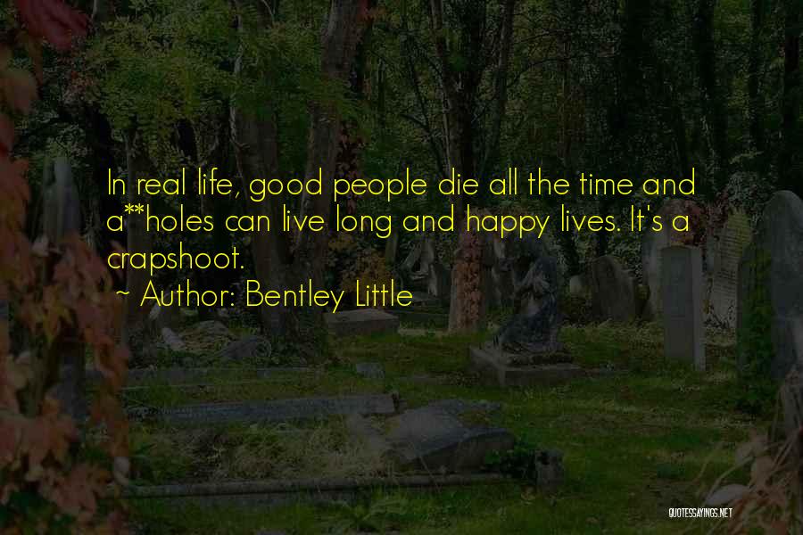 Bentley Little Quotes: In Real Life, Good People Die All The Time And A**holes Can Live Long And Happy Lives. It's A Crapshoot.