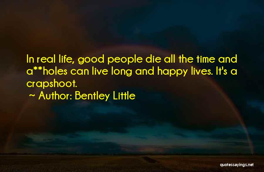 Bentley Little Quotes: In Real Life, Good People Die All The Time And A**holes Can Live Long And Happy Lives. It's A Crapshoot.