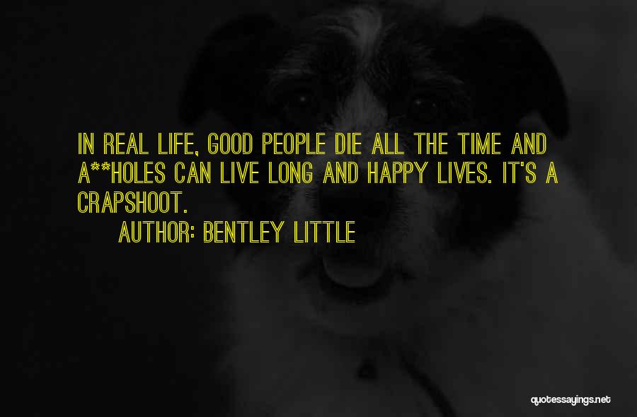 Bentley Little Quotes: In Real Life, Good People Die All The Time And A**holes Can Live Long And Happy Lives. It's A Crapshoot.