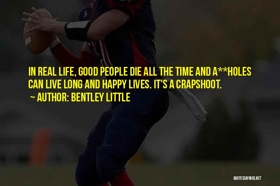 Bentley Little Quotes: In Real Life, Good People Die All The Time And A**holes Can Live Long And Happy Lives. It's A Crapshoot.