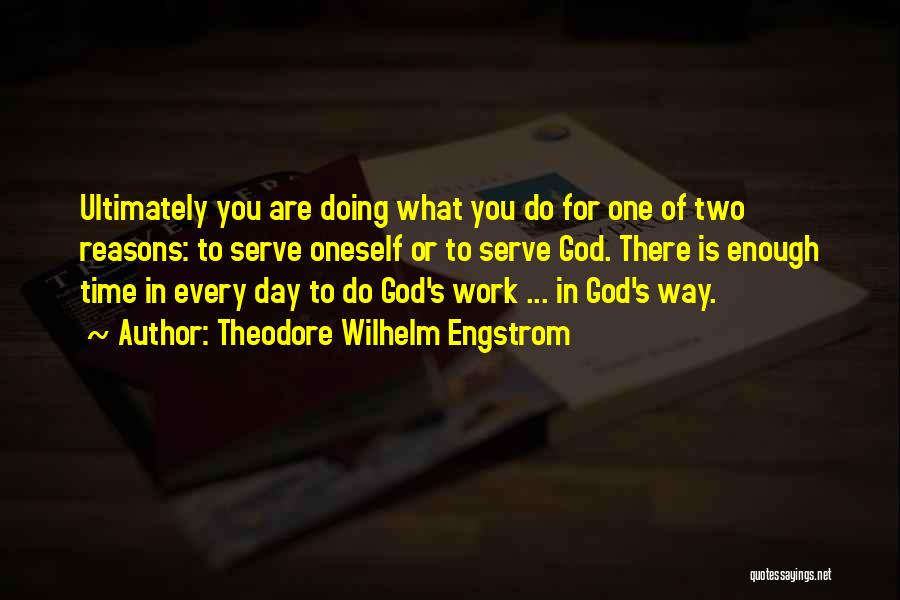 Theodore Wilhelm Engstrom Quotes: Ultimately You Are Doing What You Do For One Of Two Reasons: To Serve Oneself Or To Serve God. There