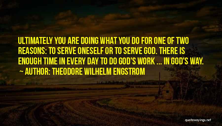 Theodore Wilhelm Engstrom Quotes: Ultimately You Are Doing What You Do For One Of Two Reasons: To Serve Oneself Or To Serve God. There