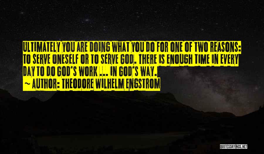 Theodore Wilhelm Engstrom Quotes: Ultimately You Are Doing What You Do For One Of Two Reasons: To Serve Oneself Or To Serve God. There
