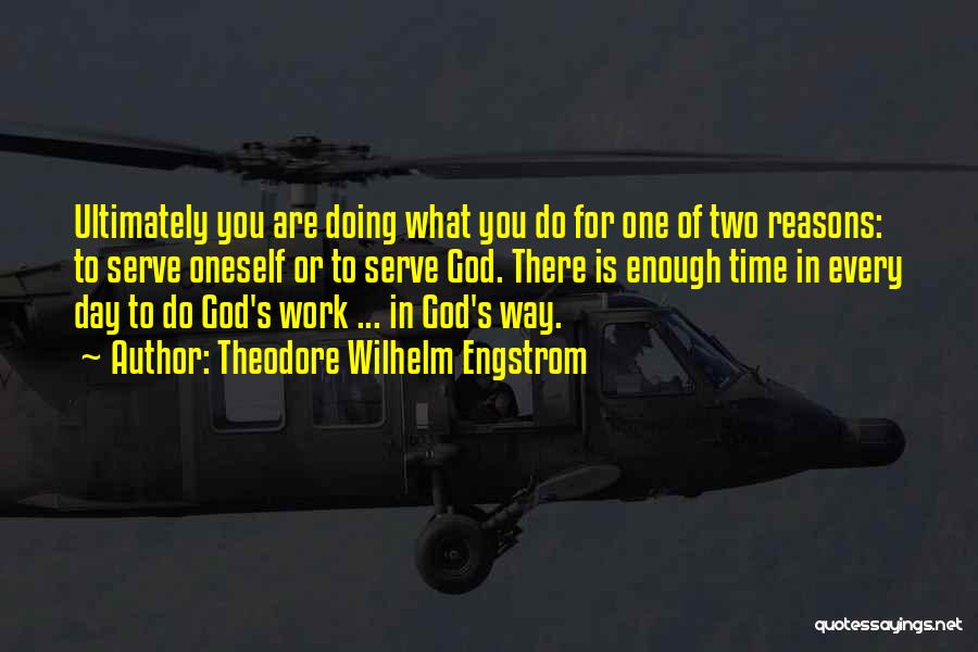 Theodore Wilhelm Engstrom Quotes: Ultimately You Are Doing What You Do For One Of Two Reasons: To Serve Oneself Or To Serve God. There