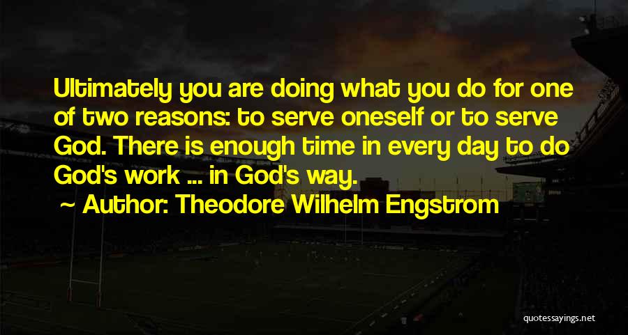 Theodore Wilhelm Engstrom Quotes: Ultimately You Are Doing What You Do For One Of Two Reasons: To Serve Oneself Or To Serve God. There